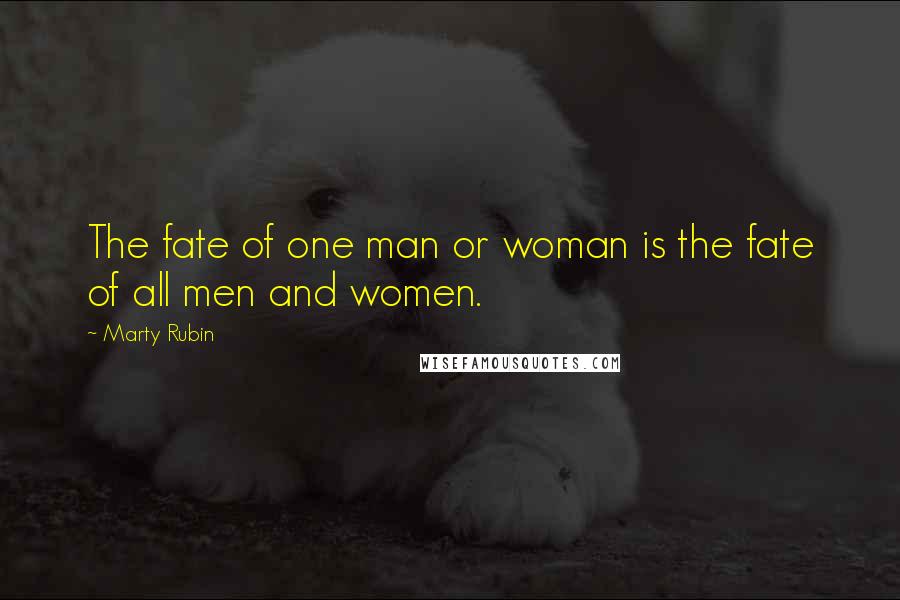Marty Rubin Quotes: The fate of one man or woman is the fate of all men and women.