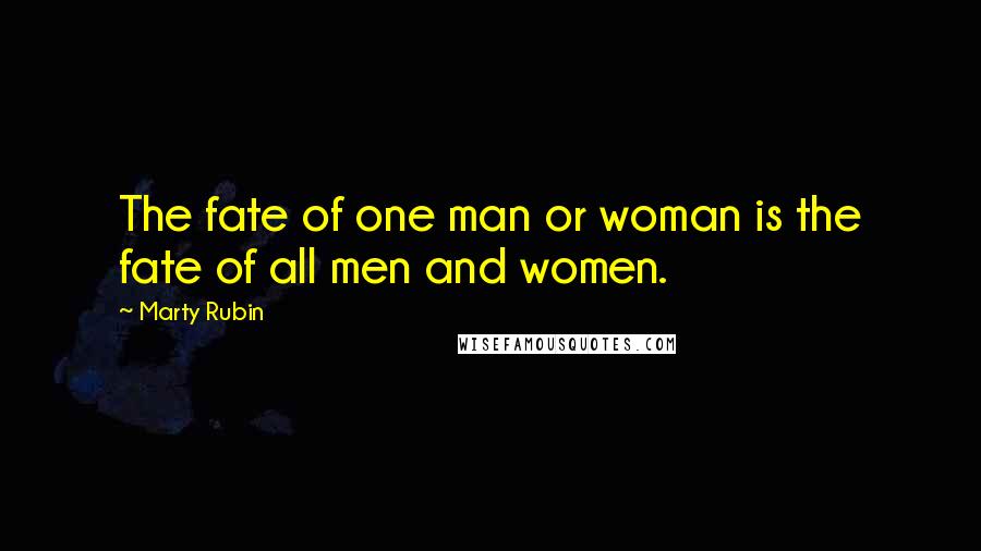 Marty Rubin Quotes: The fate of one man or woman is the fate of all men and women.