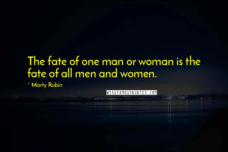Marty Rubin Quotes: The fate of one man or woman is the fate of all men and women.