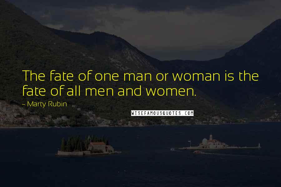 Marty Rubin Quotes: The fate of one man or woman is the fate of all men and women.