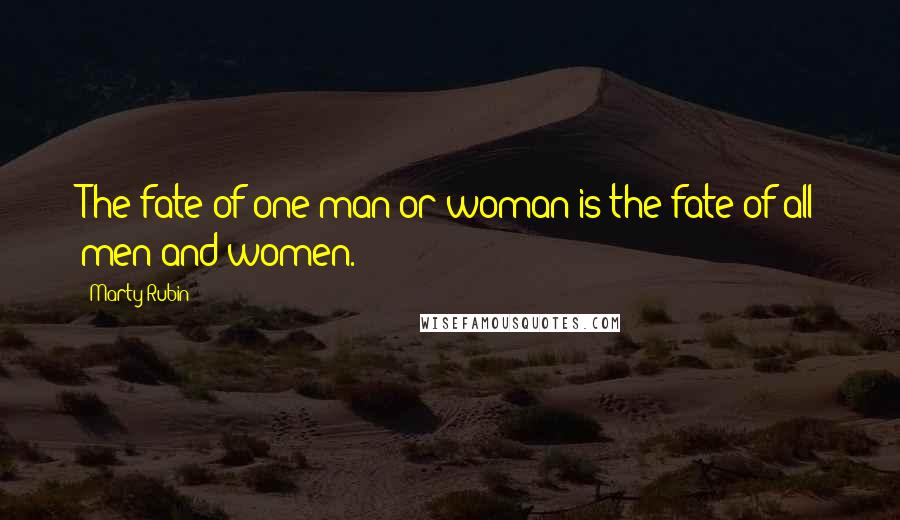 Marty Rubin Quotes: The fate of one man or woman is the fate of all men and women.