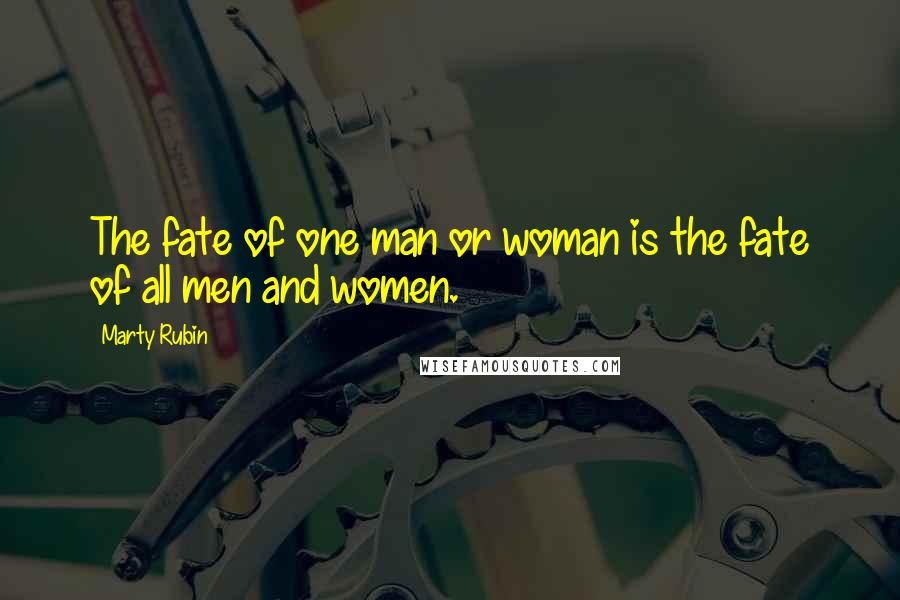 Marty Rubin Quotes: The fate of one man or woman is the fate of all men and women.