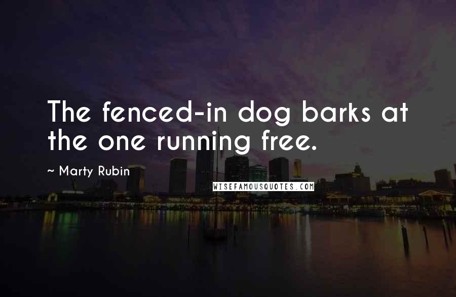 Marty Rubin Quotes: The fenced-in dog barks at the one running free.