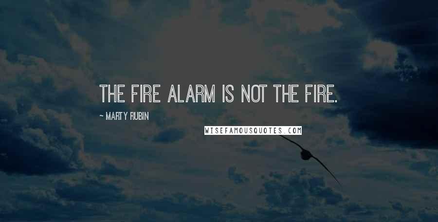 Marty Rubin Quotes: The fire alarm is not the fire.