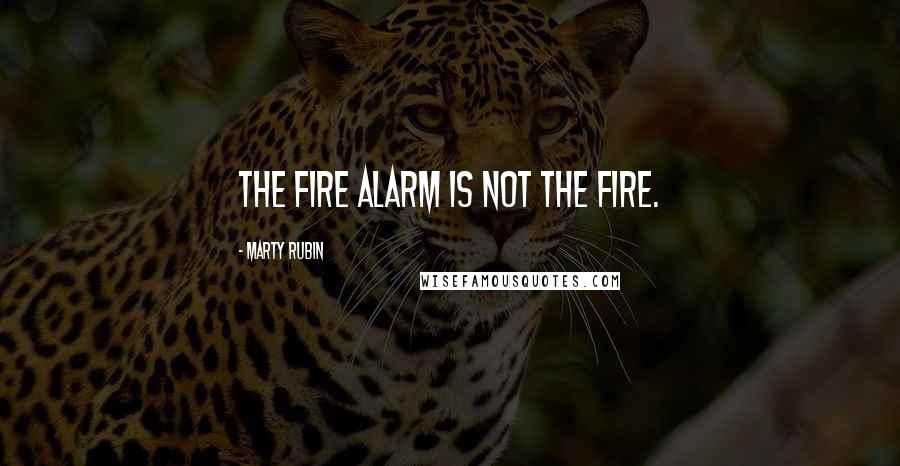 Marty Rubin Quotes: The fire alarm is not the fire.