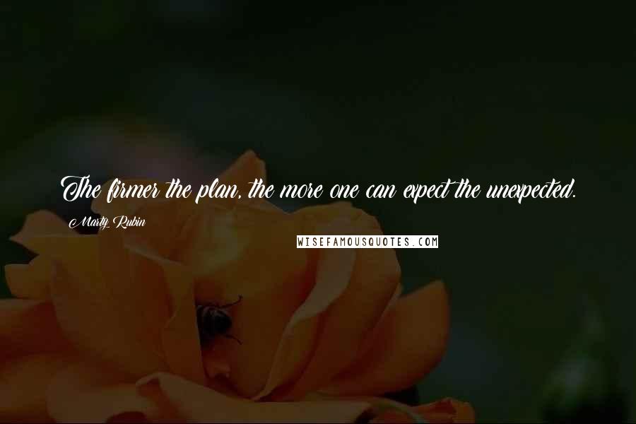 Marty Rubin Quotes: The firmer the plan, the more one can expect the unexpected.