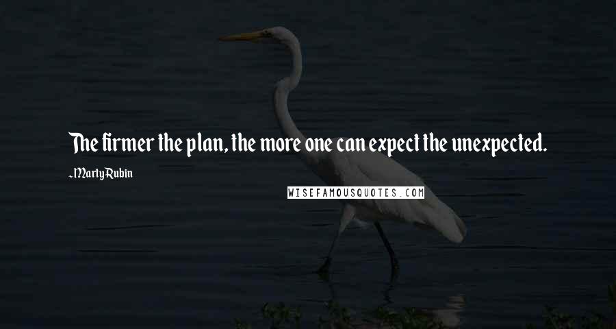 Marty Rubin Quotes: The firmer the plan, the more one can expect the unexpected.