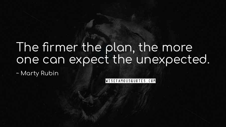 Marty Rubin Quotes: The firmer the plan, the more one can expect the unexpected.