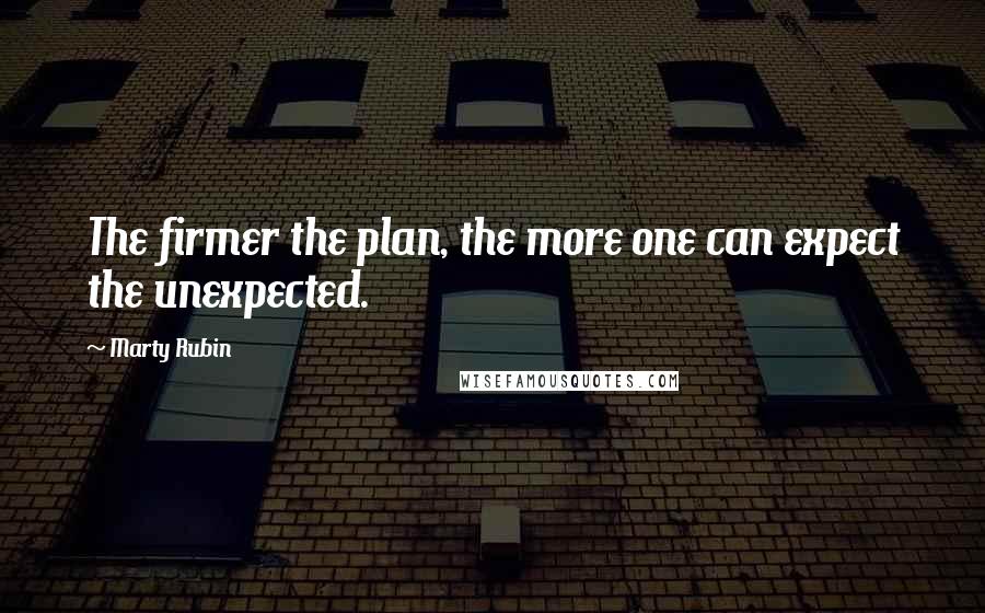 Marty Rubin Quotes: The firmer the plan, the more one can expect the unexpected.