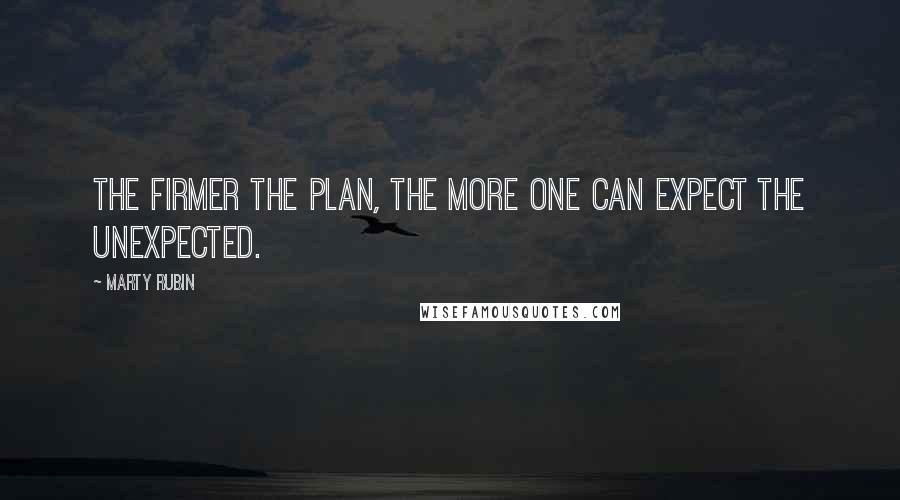 Marty Rubin Quotes: The firmer the plan, the more one can expect the unexpected.