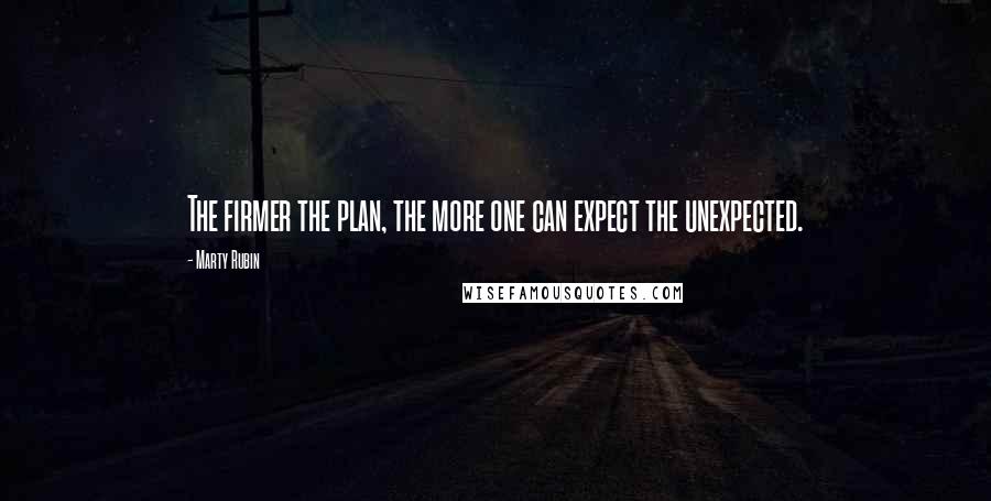 Marty Rubin Quotes: The firmer the plan, the more one can expect the unexpected.