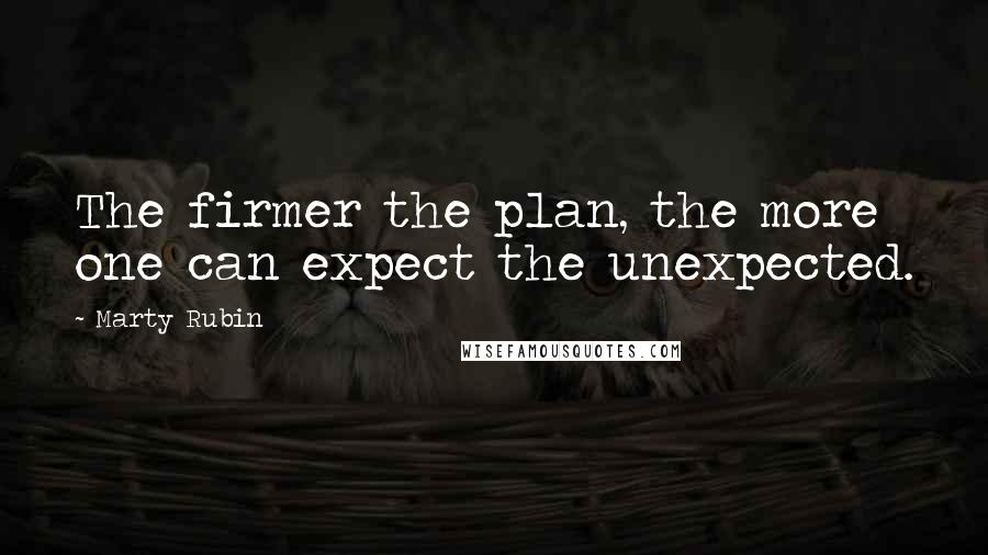 Marty Rubin Quotes: The firmer the plan, the more one can expect the unexpected.