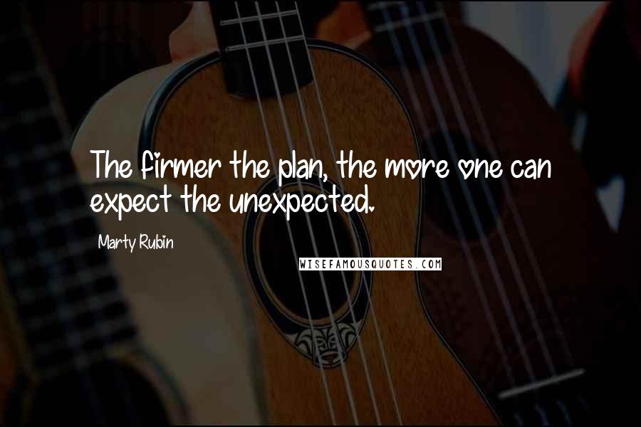 Marty Rubin Quotes: The firmer the plan, the more one can expect the unexpected.