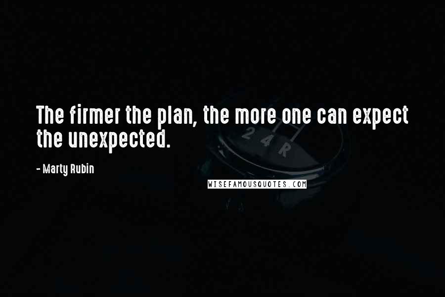 Marty Rubin Quotes: The firmer the plan, the more one can expect the unexpected.