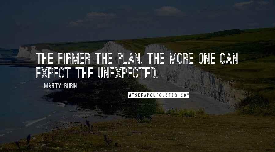 Marty Rubin Quotes: The firmer the plan, the more one can expect the unexpected.