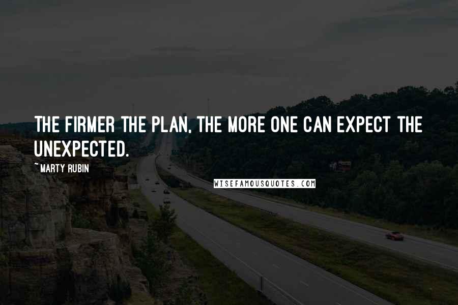 Marty Rubin Quotes: The firmer the plan, the more one can expect the unexpected.