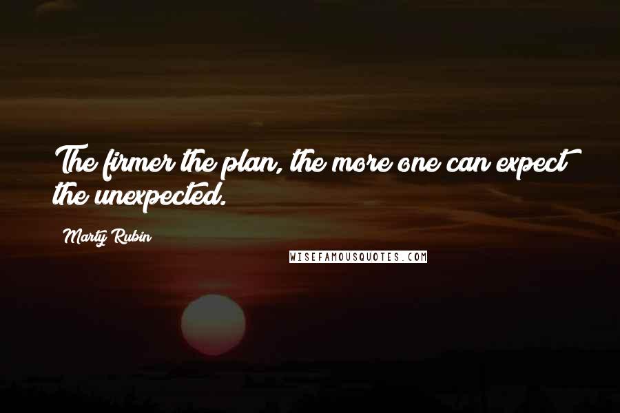 Marty Rubin Quotes: The firmer the plan, the more one can expect the unexpected.