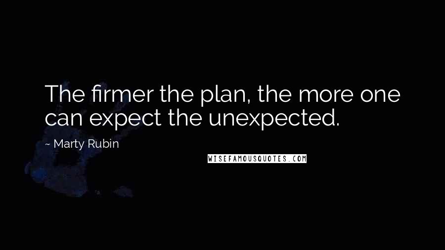 Marty Rubin Quotes: The firmer the plan, the more one can expect the unexpected.