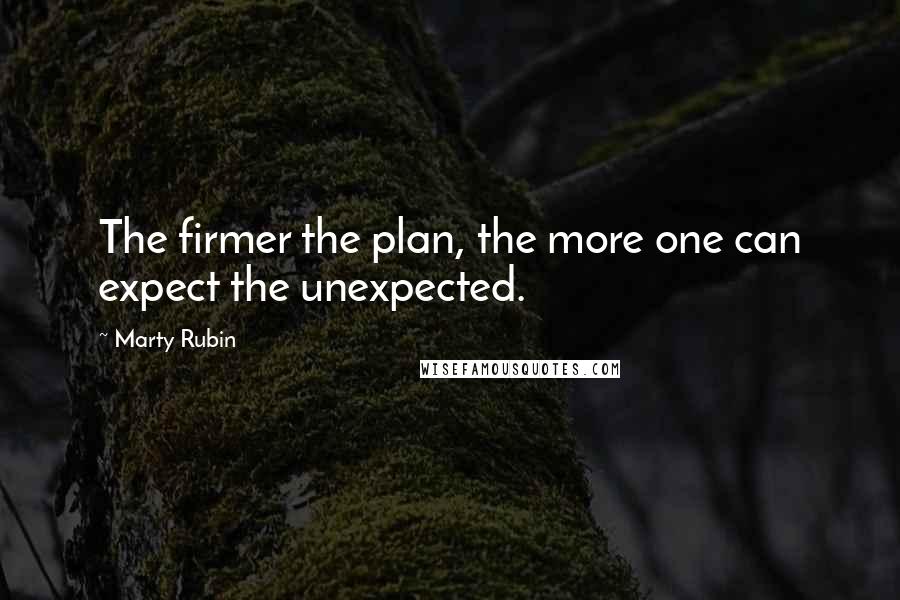 Marty Rubin Quotes: The firmer the plan, the more one can expect the unexpected.