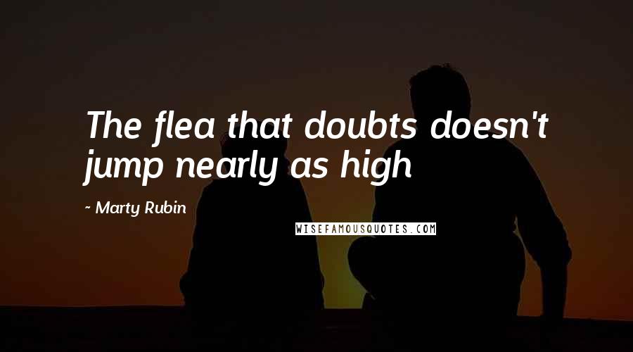 Marty Rubin Quotes: The flea that doubts doesn't jump nearly as high