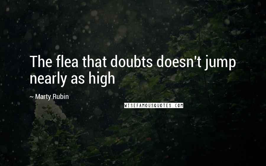 Marty Rubin Quotes: The flea that doubts doesn't jump nearly as high