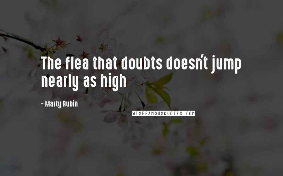 Marty Rubin Quotes: The flea that doubts doesn't jump nearly as high