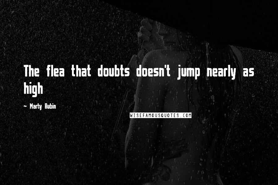 Marty Rubin Quotes: The flea that doubts doesn't jump nearly as high