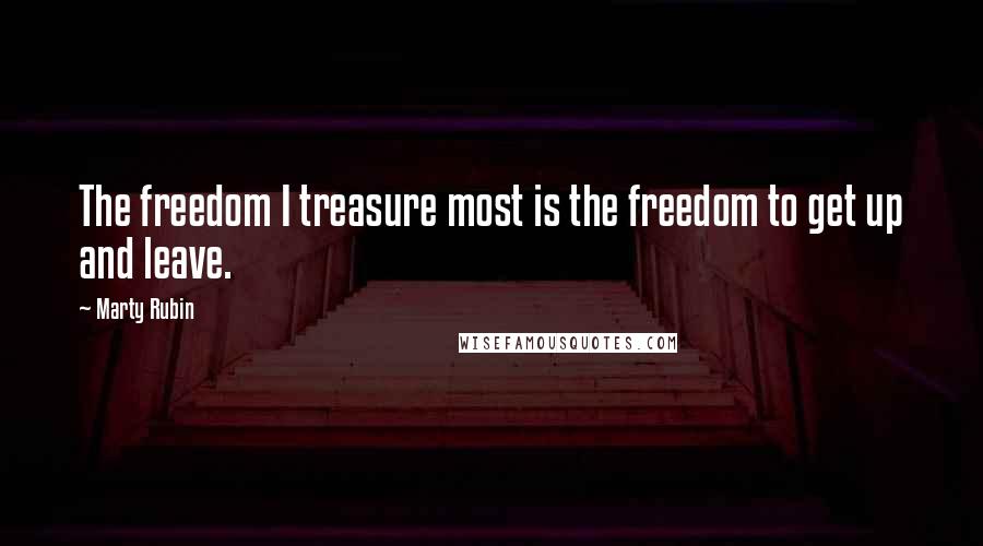Marty Rubin Quotes: The freedom I treasure most is the freedom to get up and leave.