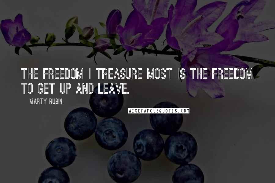 Marty Rubin Quotes: The freedom I treasure most is the freedom to get up and leave.