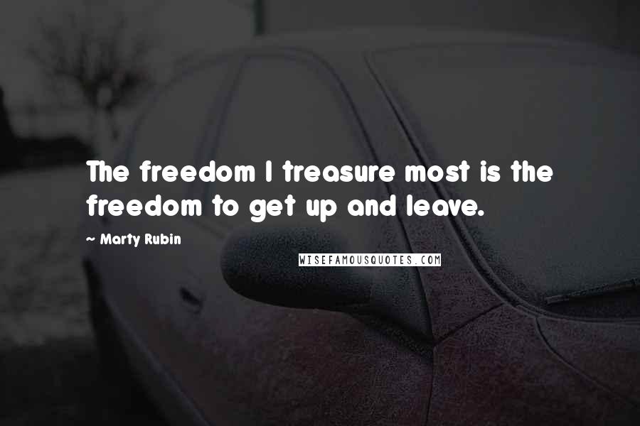 Marty Rubin Quotes: The freedom I treasure most is the freedom to get up and leave.