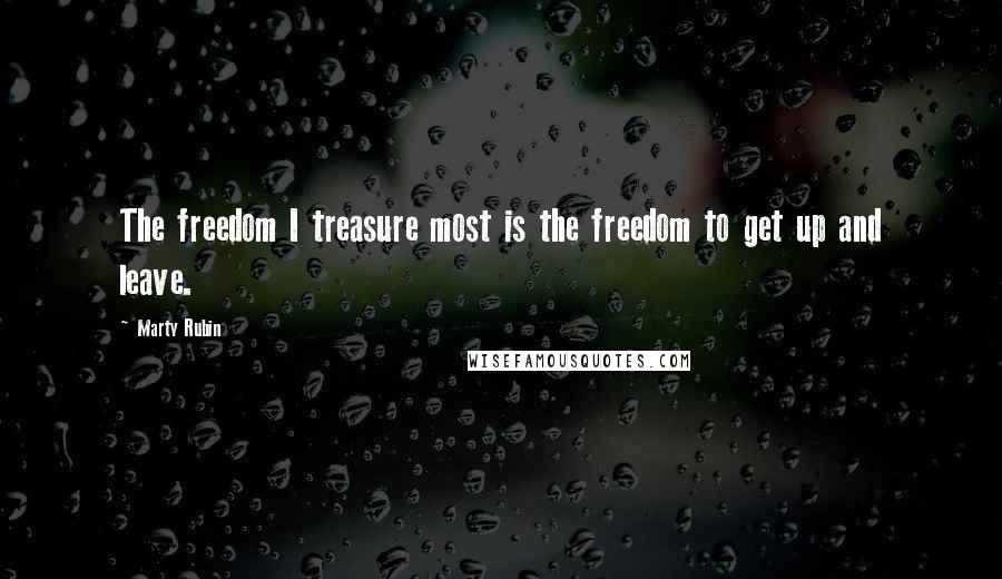 Marty Rubin Quotes: The freedom I treasure most is the freedom to get up and leave.