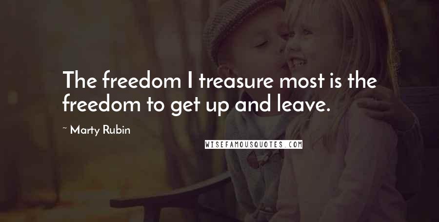 Marty Rubin Quotes: The freedom I treasure most is the freedom to get up and leave.