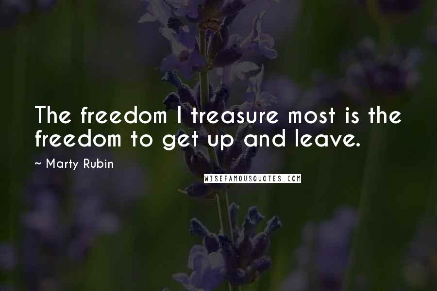 Marty Rubin Quotes: The freedom I treasure most is the freedom to get up and leave.