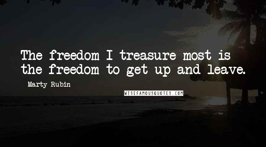 Marty Rubin Quotes: The freedom I treasure most is the freedom to get up and leave.