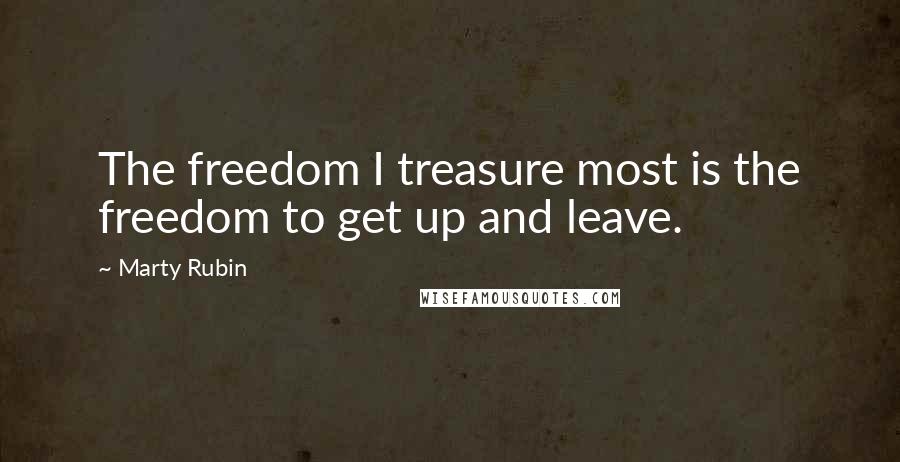 Marty Rubin Quotes: The freedom I treasure most is the freedom to get up and leave.