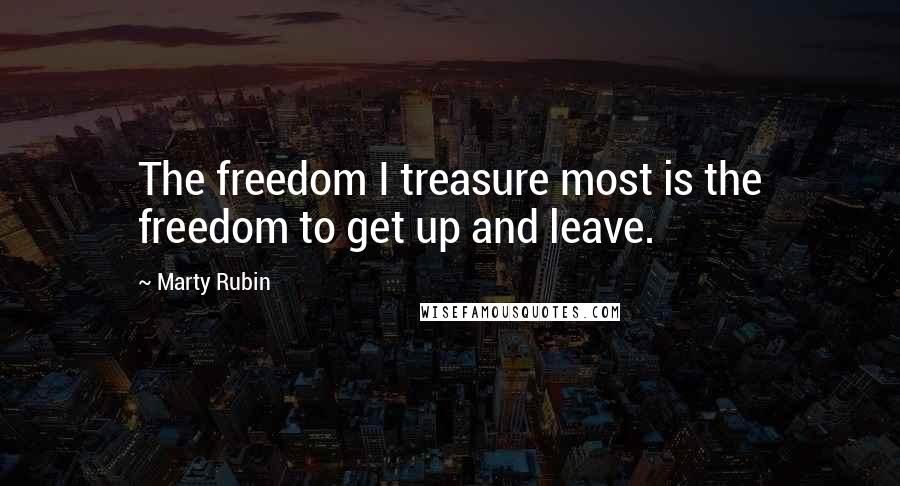 Marty Rubin Quotes: The freedom I treasure most is the freedom to get up and leave.