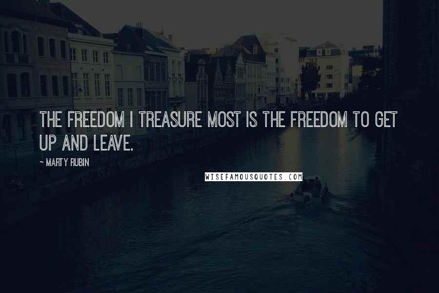 Marty Rubin Quotes: The freedom I treasure most is the freedom to get up and leave.