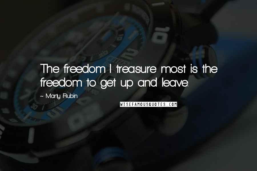 Marty Rubin Quotes: The freedom I treasure most is the freedom to get up and leave.