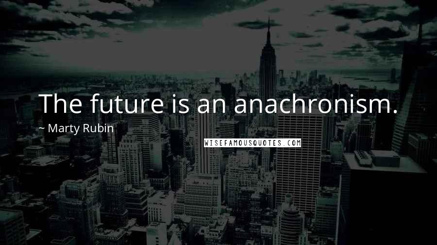 Marty Rubin Quotes: The future is an anachronism.