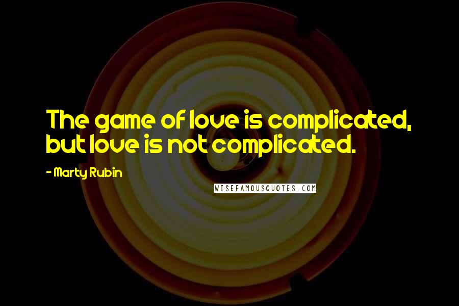 Marty Rubin Quotes: The game of love is complicated, but love is not complicated.