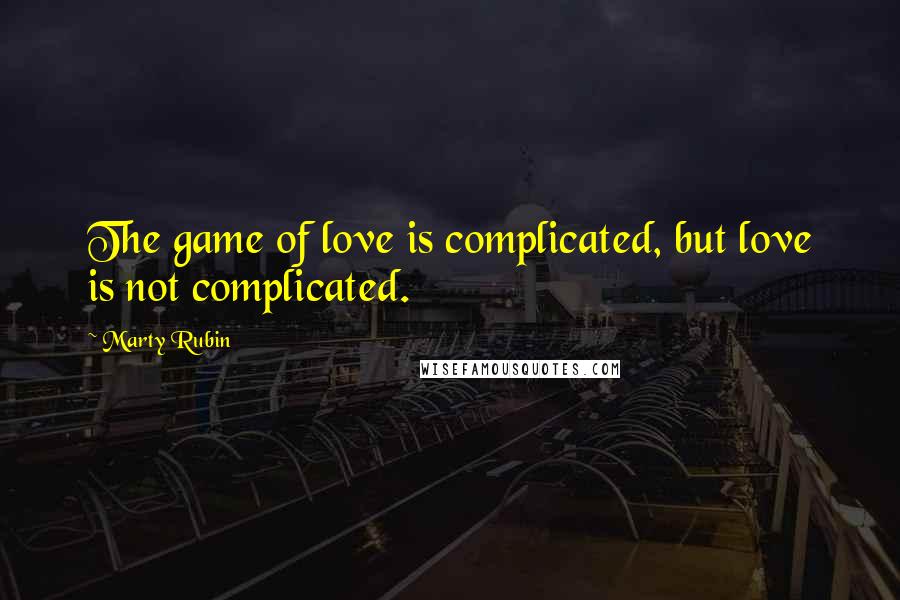 Marty Rubin Quotes: The game of love is complicated, but love is not complicated.
