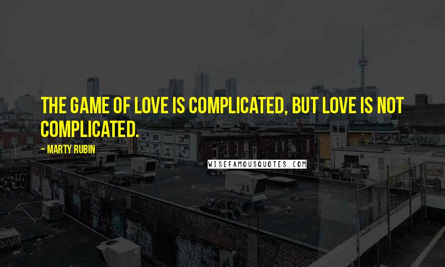 Marty Rubin Quotes: The game of love is complicated, but love is not complicated.