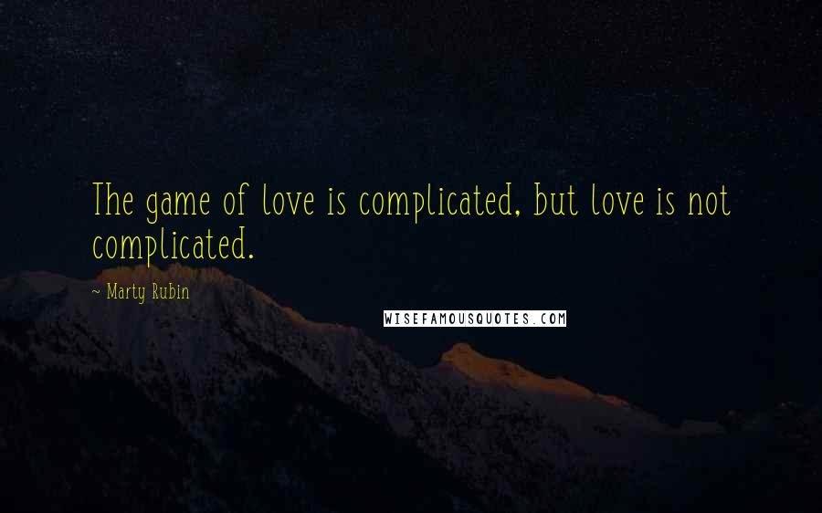 Marty Rubin Quotes: The game of love is complicated, but love is not complicated.