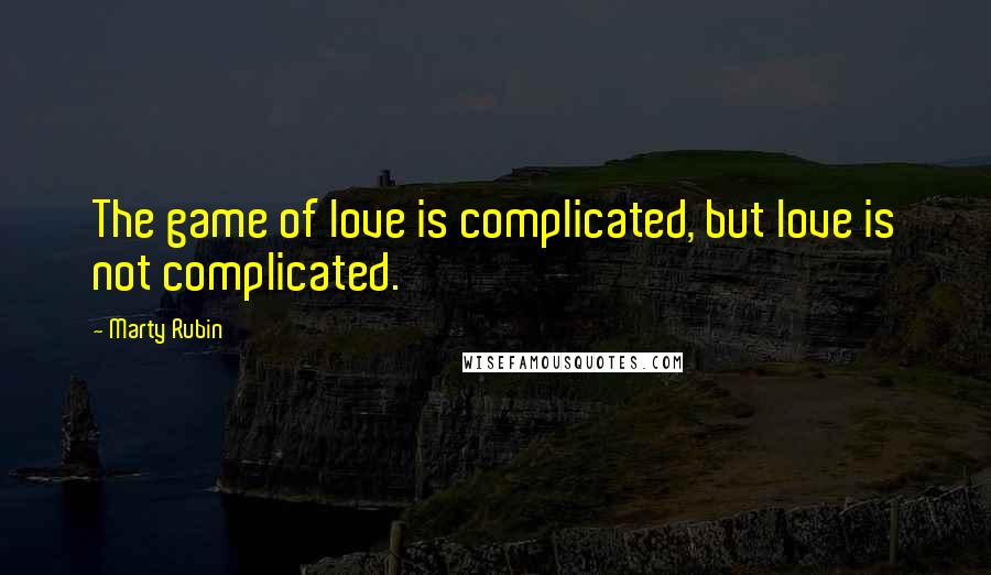 Marty Rubin Quotes: The game of love is complicated, but love is not complicated.