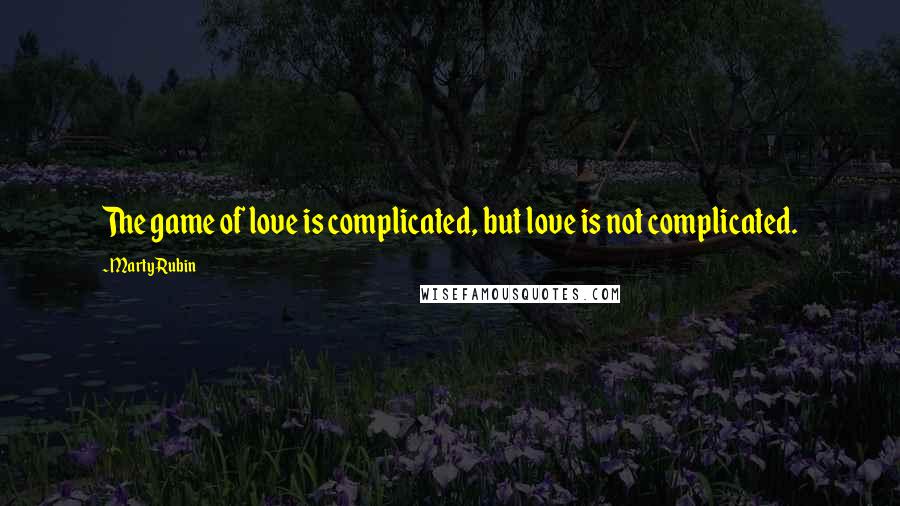 Marty Rubin Quotes: The game of love is complicated, but love is not complicated.