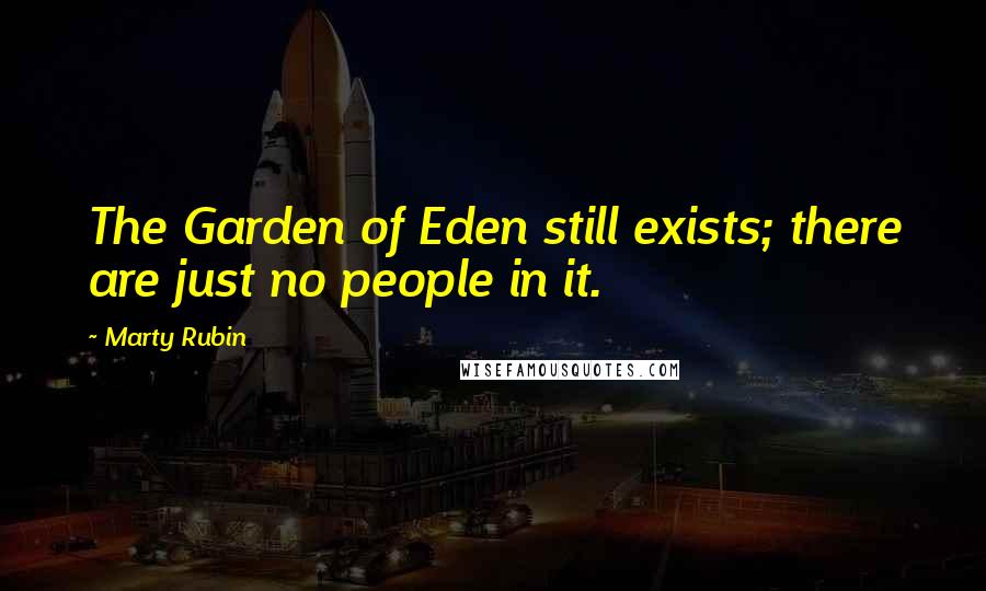 Marty Rubin Quotes: The Garden of Eden still exists; there are just no people in it.