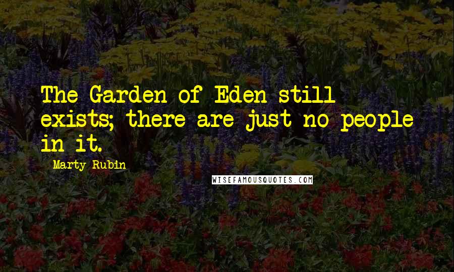 Marty Rubin Quotes: The Garden of Eden still exists; there are just no people in it.