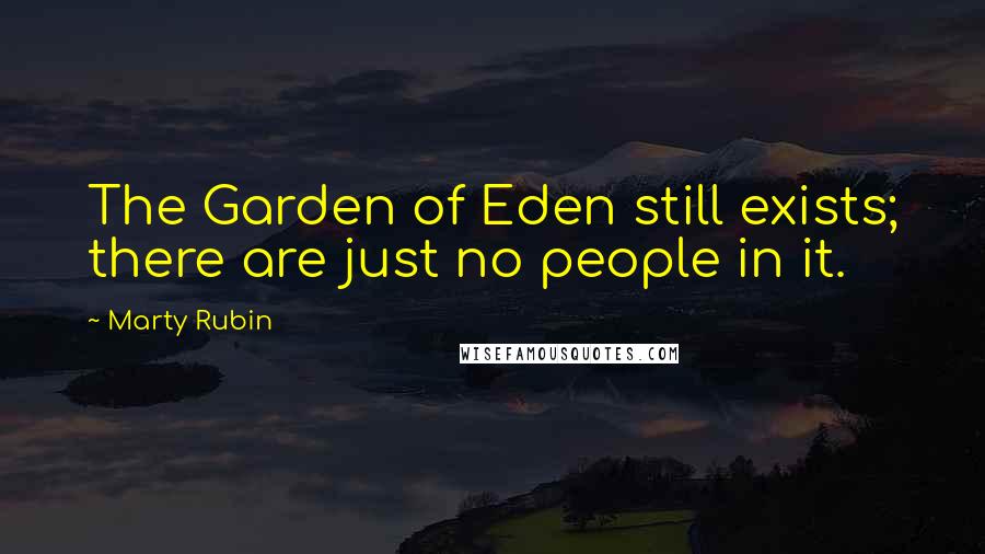 Marty Rubin Quotes: The Garden of Eden still exists; there are just no people in it.