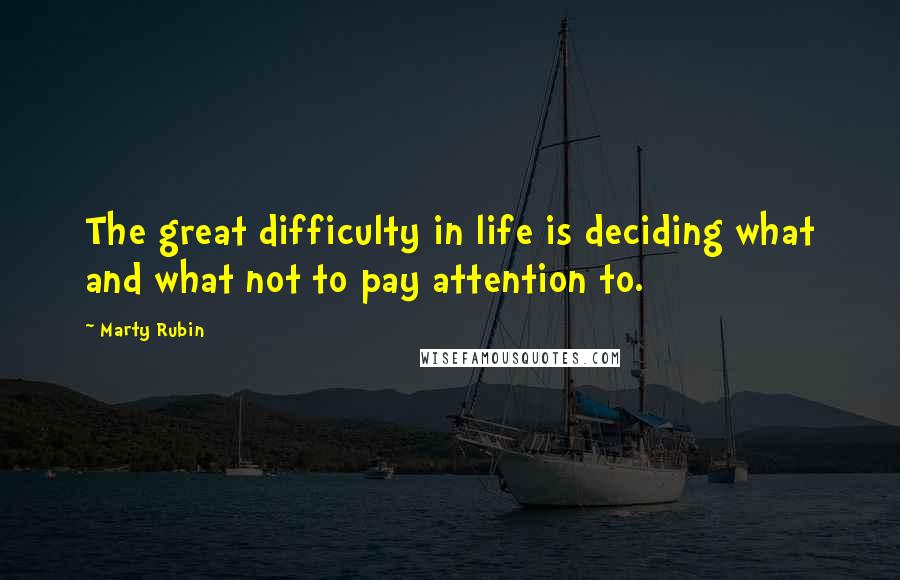 Marty Rubin Quotes: The great difficulty in life is deciding what and what not to pay attention to.