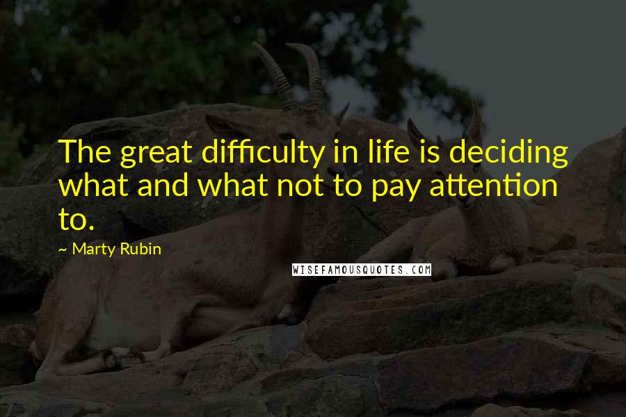 Marty Rubin Quotes: The great difficulty in life is deciding what and what not to pay attention to.